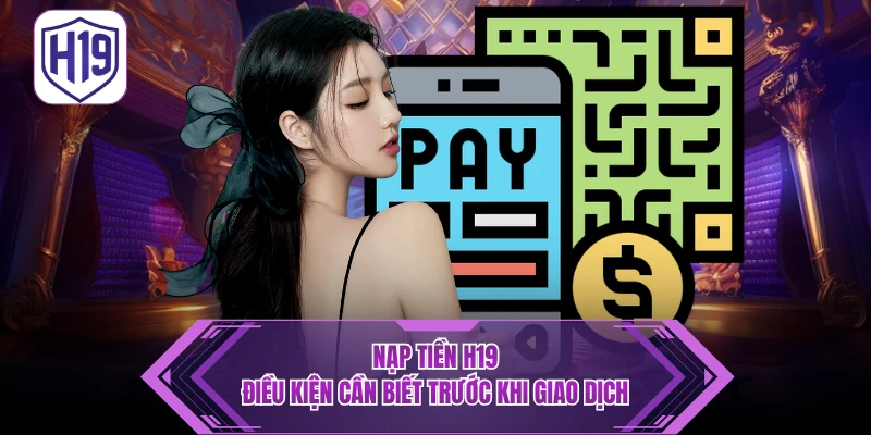 Quy Trình Nạp Tiền H19 Chuẩn Xác Qua 3 Bước
