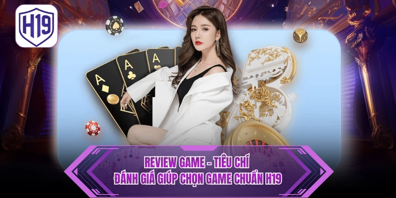 Review Game - Tiêu Chí Đánh Giá giúp chọn game Chuẩn H19